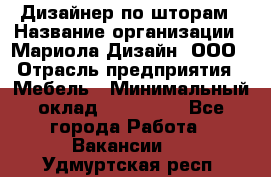 Дизайнер по шторам › Название организации ­ Мариола Дизайн, ООО › Отрасль предприятия ­ Мебель › Минимальный оклад ­ 120 000 - Все города Работа » Вакансии   . Удмуртская респ.